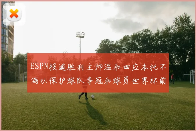 ESPN报道胜利主帅温和回应本托不满以保护球队争冠和球员世界杯前景