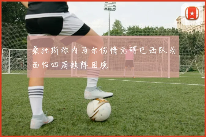 桑托斯称内马尔伤情无碍巴西队或面临四周缺阵困境