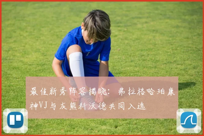 最佳新秀阵容揭晓：弗拉格哈珀康神VJ与灰熊科沃德共同入选
