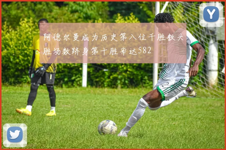 阿德尔曼成为历史第八位千胜教头胜场数跻身第十胜率达582