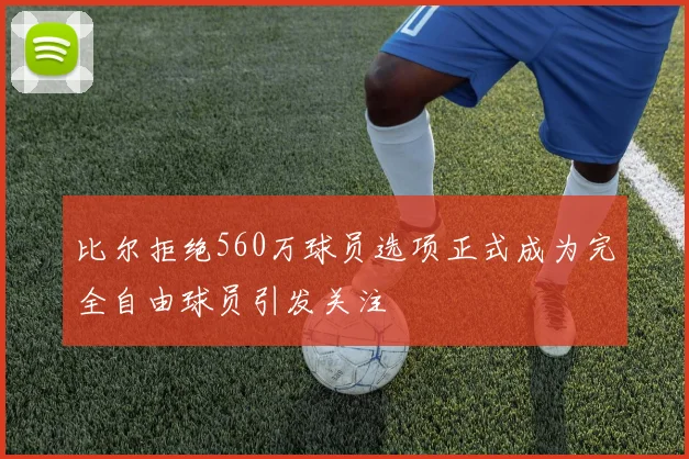 比尔拒绝560万球员选项正式成为完全自由球员引发关注